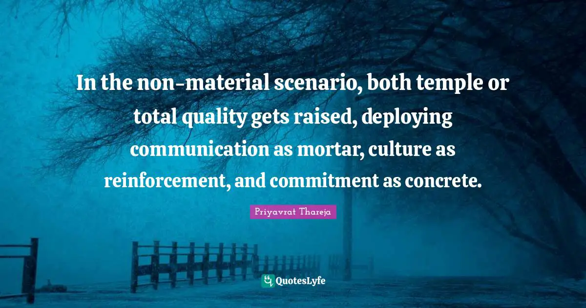Priyavrat Thareja Quotes: "In the non-material scenario, both temple or total quality gets raised, deploying communication as mortar, culture as reinforcement, and commitment as concrete."