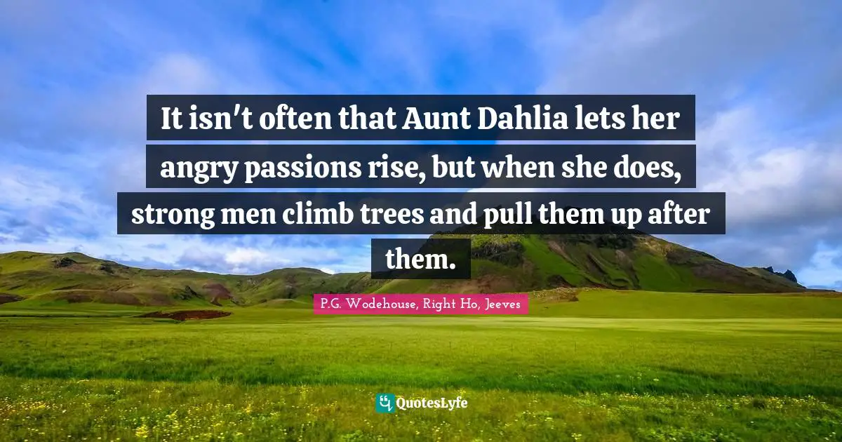It isn't often that Aunt Dahlia lets her angry passions rise, but when she does, strong men climb trees and pull them up after them.
