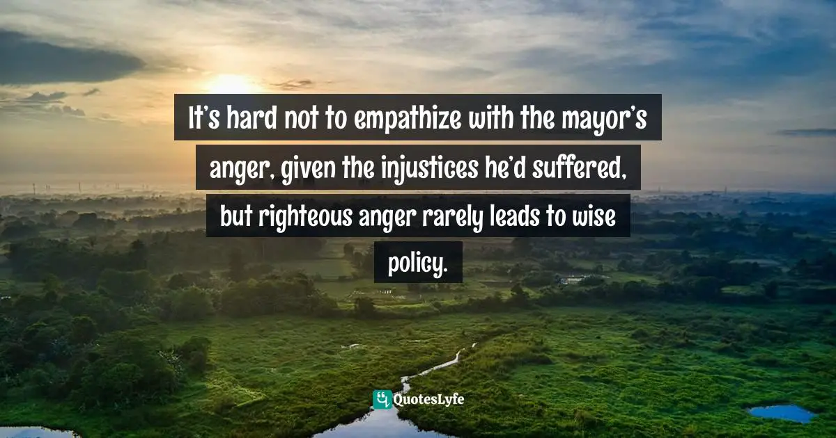 It’s hard not to empathize with the mayor’s anger, given the injustices he’d suffered, but righteous anger rarely leads to wise policy.