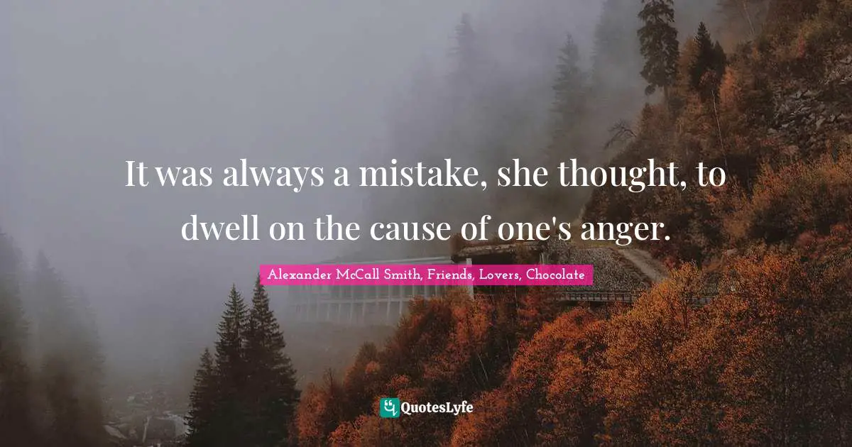 It was always a mistake, she thought, to dwell on the cause of one's anger.