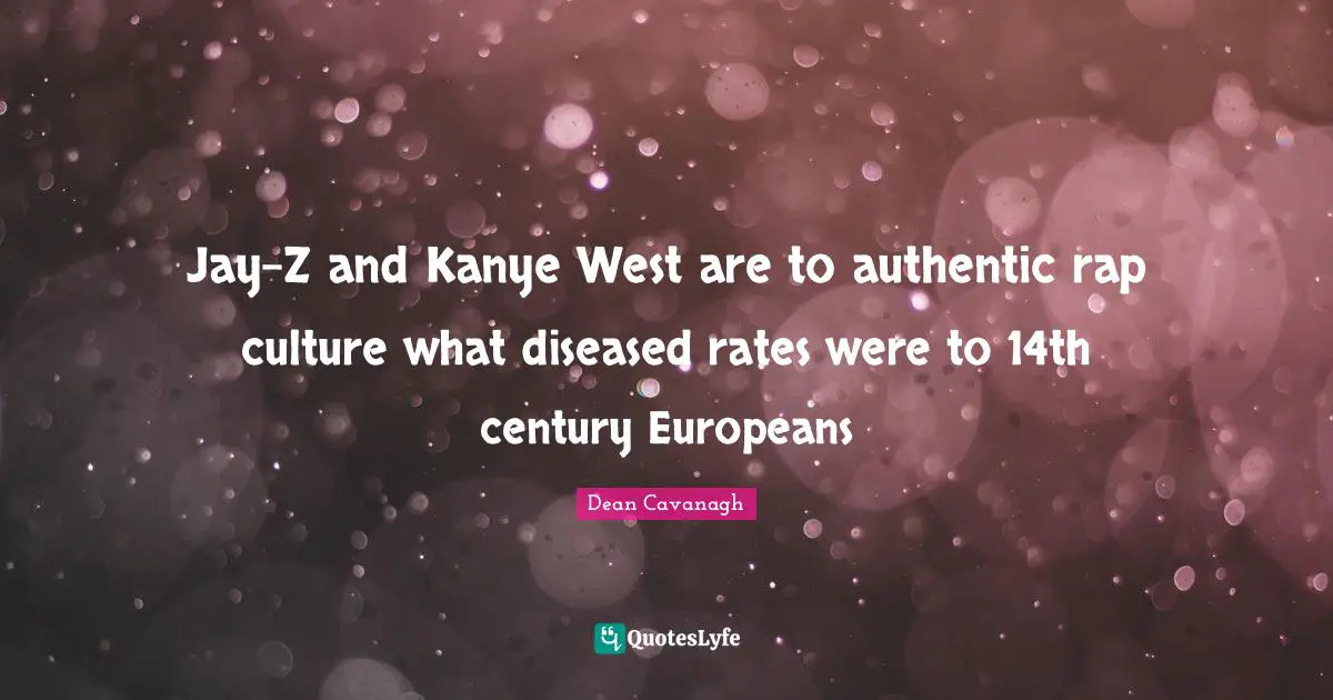 Jay-Z and Kanye West are to authentic rap culture what diseased rates were to 14th century Europeans