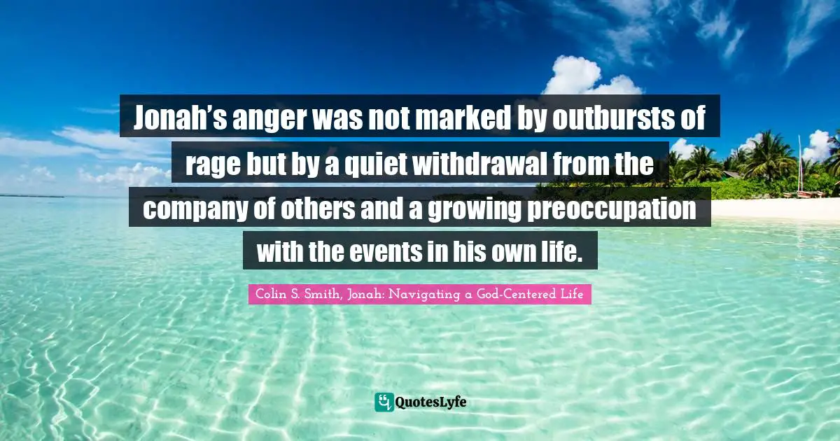 Jonah’s anger was not marked by outbursts of rage but by a quiet withdrawal from the company of others and a growing preoccupation with the events in his own life.