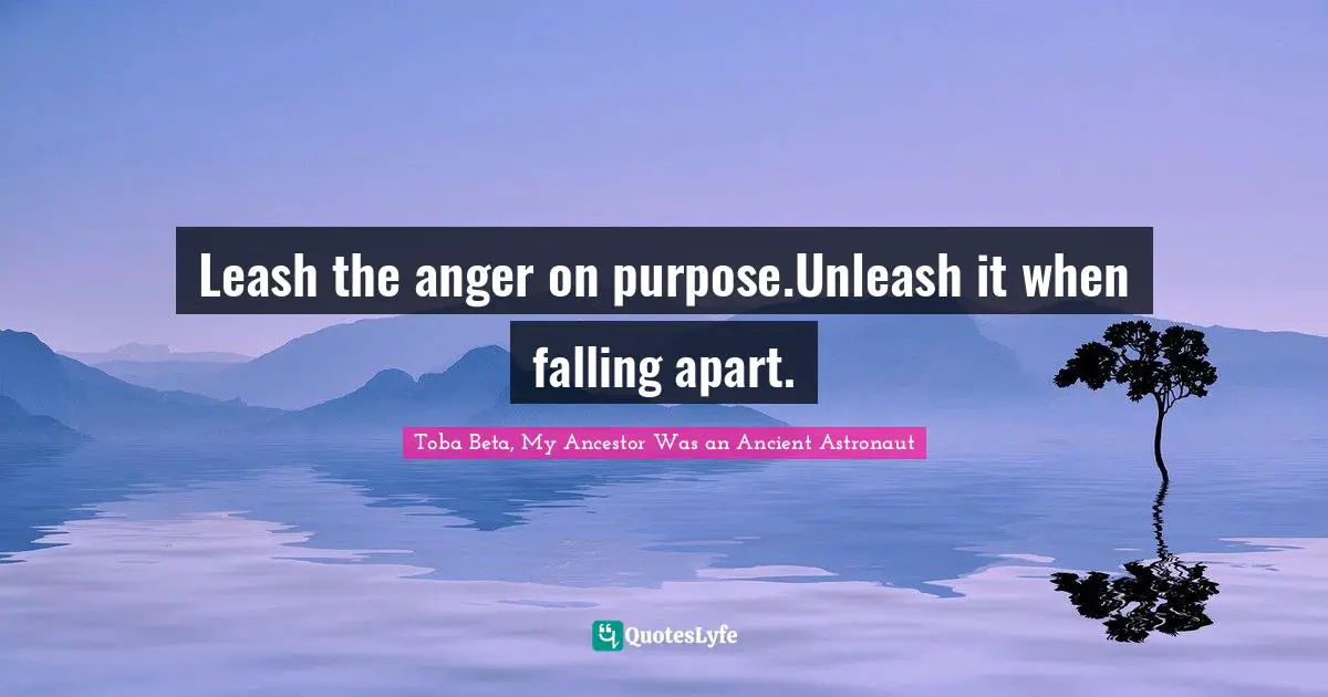 Anger Management Quotes: "Leash the anger on purpose.Unleash it when falling apart."