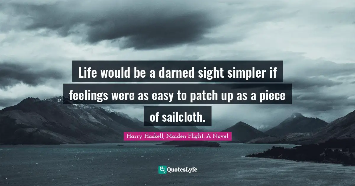Life would be a darned sight simpler if feelings were as easy to patch up as a piece of sailcloth.