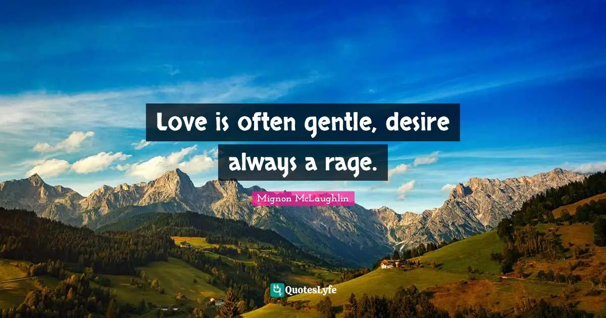 Love is often gentle, desire always a rage.