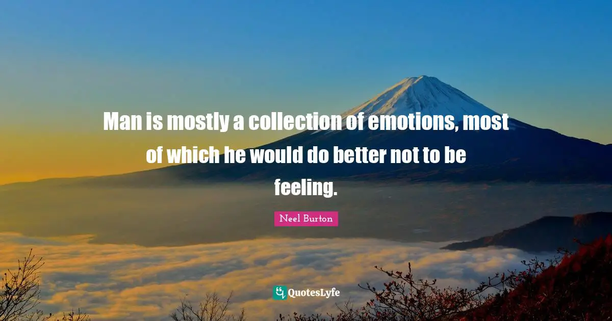 Epigram Quotes: "Man is mostly a collection of emotions, most of which he would do better not to be feeling."