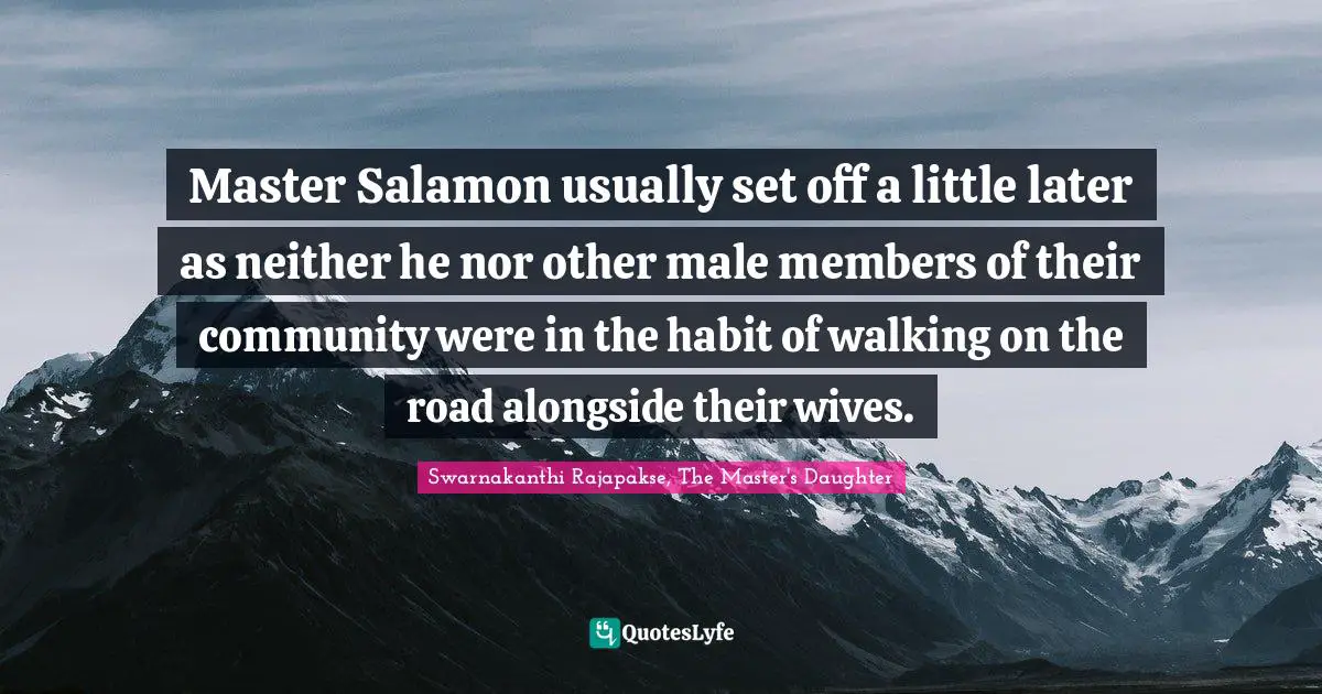 Master Salamon usually set off a little later as neither he nor other male members of their community were in the habit of walking on the road alongside their wives.