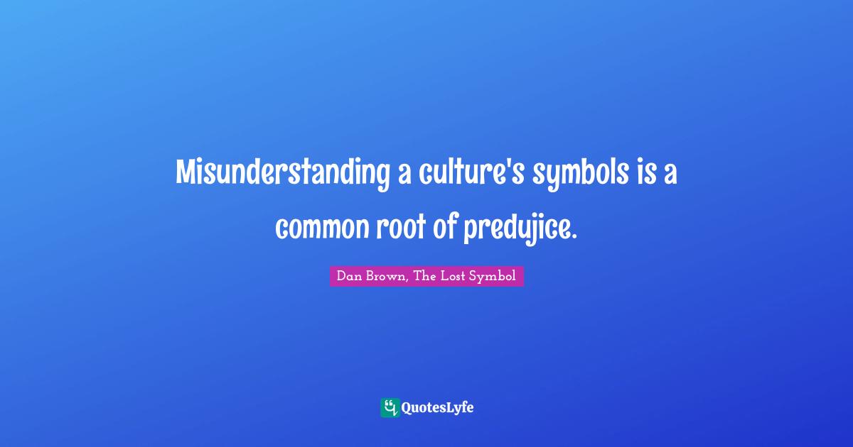 Misunderstanding Quotes: "Misunderstanding a culture's symbols is a common root of predujice."
