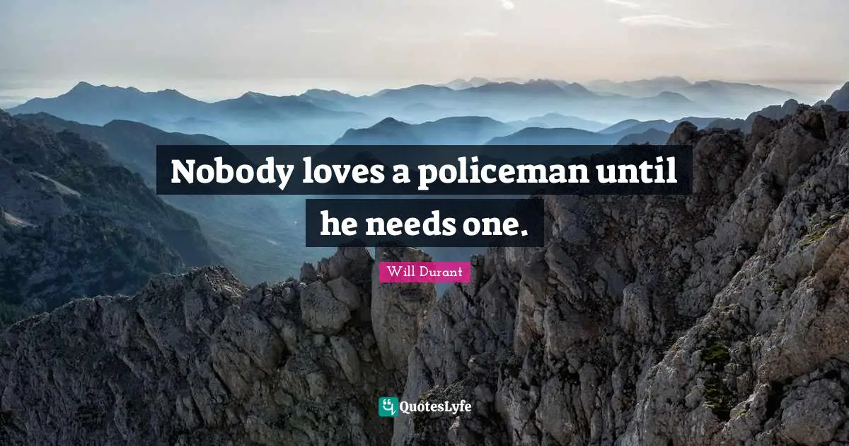 Nobody loves a policeman until he needs one.