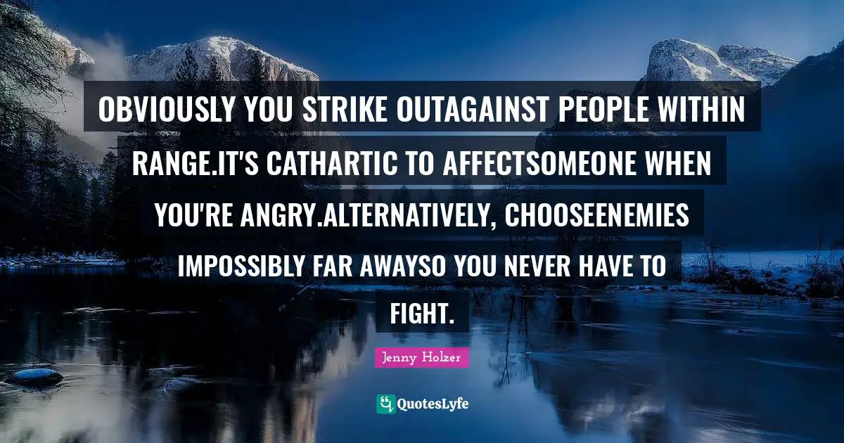 OBVIOUSLY YOU STRIKE OUTAGAINST PEOPLE WITHIN RANGE.IT'S CATHARTIC TO AFFECTSOMEONE WHEN YOU'RE ANGRY.ALTERNATIVELY, CHOOSEENEMIES IMPOSSIBLY FAR AWAYSO YOU NEVER HAVE TO FIGHT.