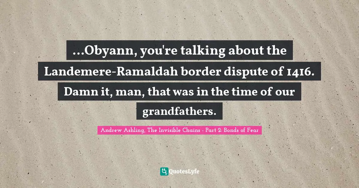 ...Obyann, you're talking about the Landemere-Ramaldah border dispute of 1416. Damn it, man, that was in the time of our grandfathers.