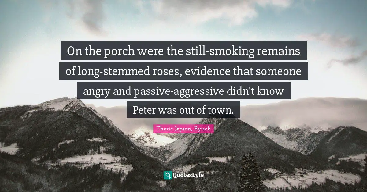 On the porch were the still-smoking remains of long-stemmed roses, evidence that someone angry and passive-aggressive didn't know Peter was out of town.