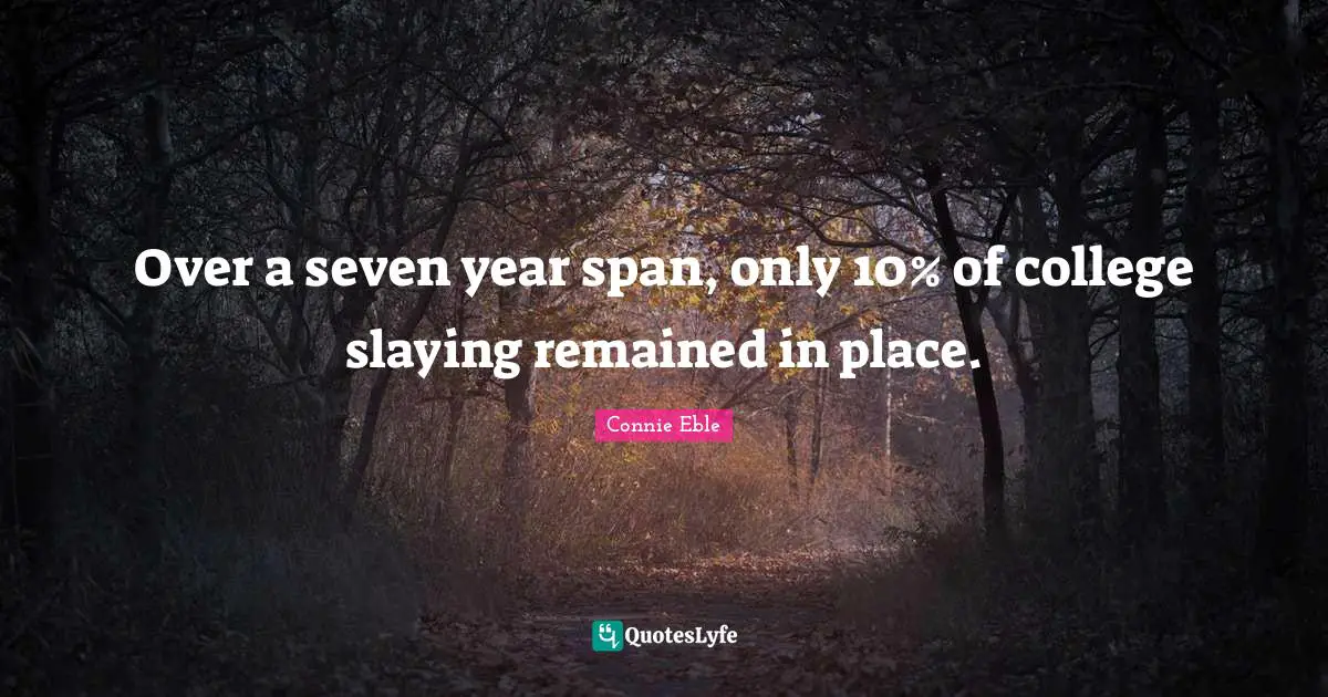 Over a seven year span, only 10% of college slaying remained in place.