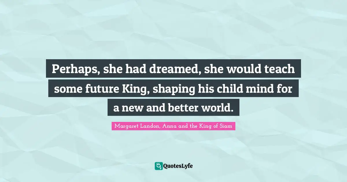 Perhaps, she had dreamed, she would teach some future King, shaping his child mind for a new and better world.