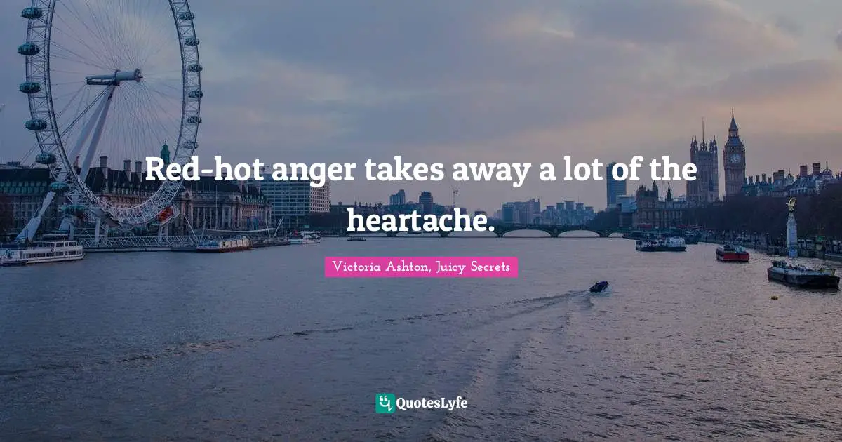 Red-hot anger takes away a lot of the heartache.