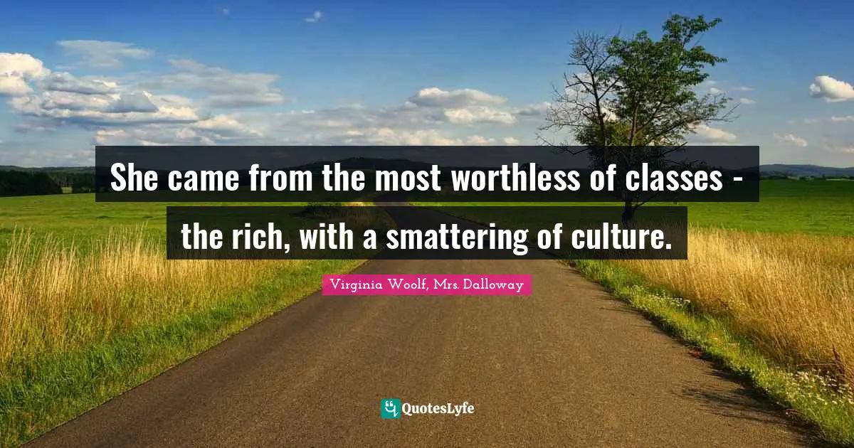 She came from the most worthless of classes - the rich, with a smattering of culture.