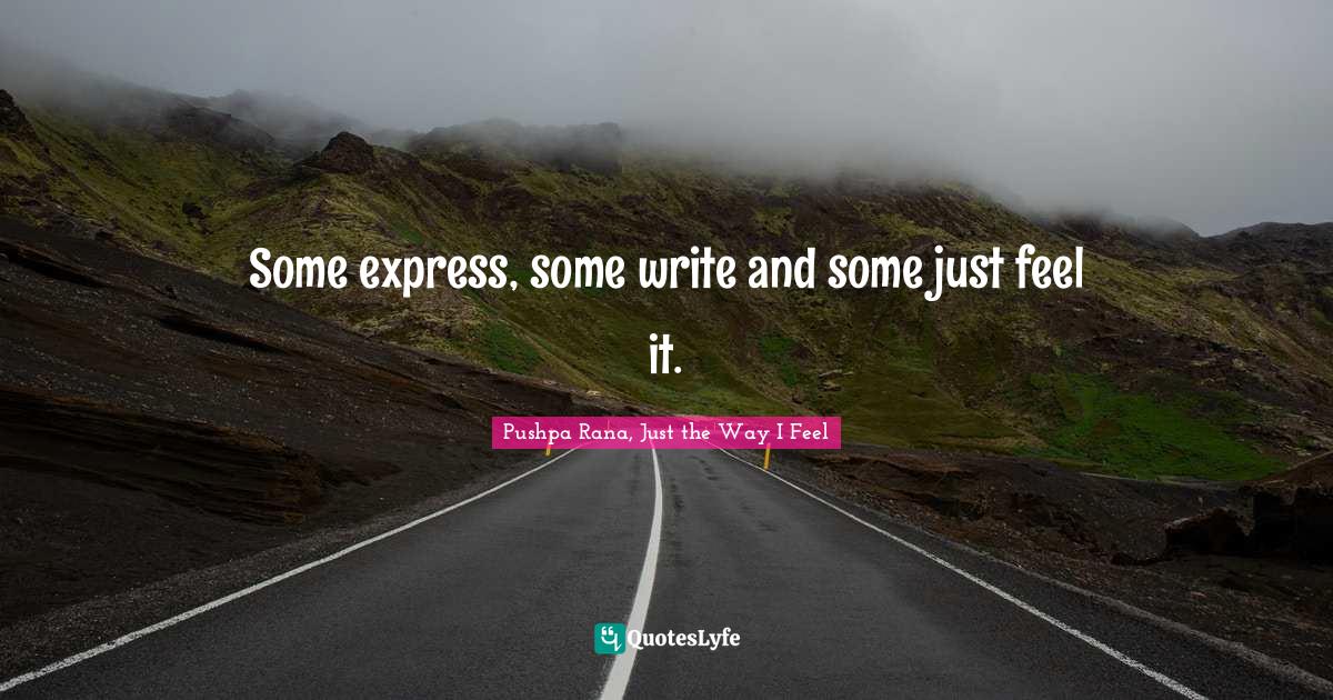 Random Thoughts Quotes: "Some express, some write and some just feel it."