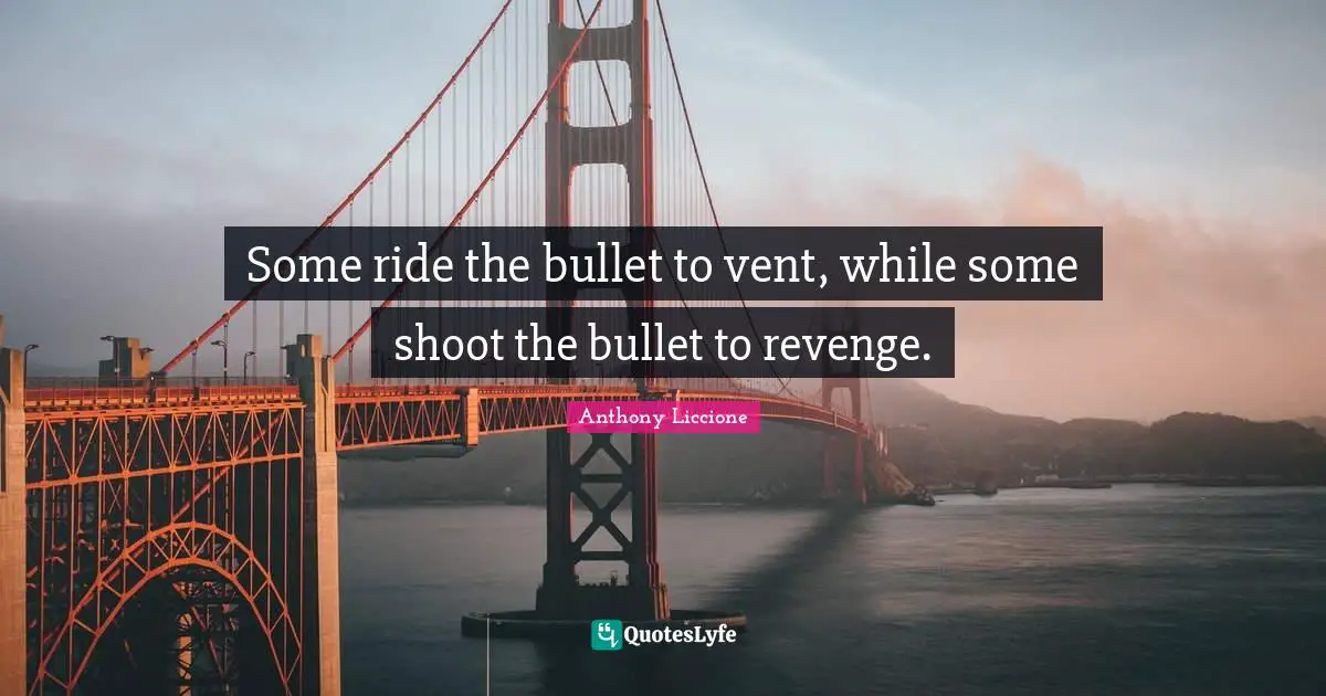 Some ride the bullet to vent, while some shoot the bullet to revenge.