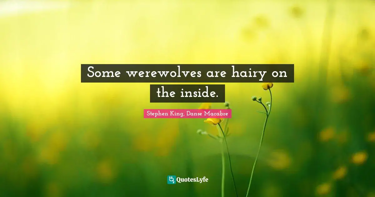 Stephen King, Danse Macabre Quotes: Some werewolves are hairy on the inside.