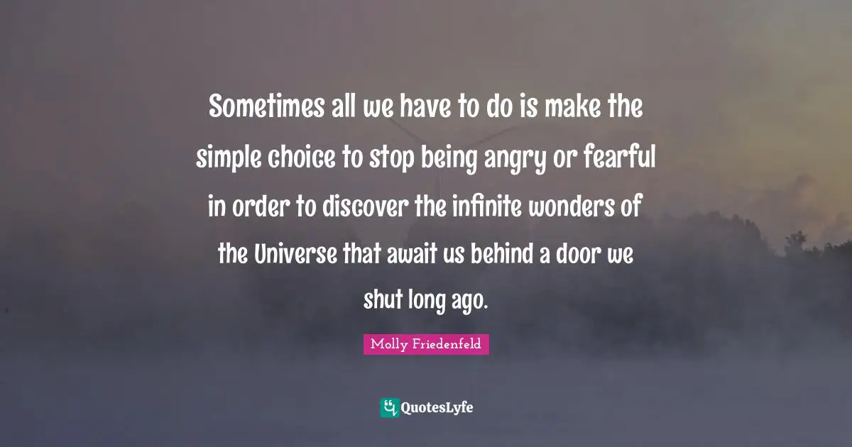 Sometimes all we have to do is make the simple choice to stop being angry or fearful in order to discover the infinite wonders of the Universe that await us behind a door we shut long ago.