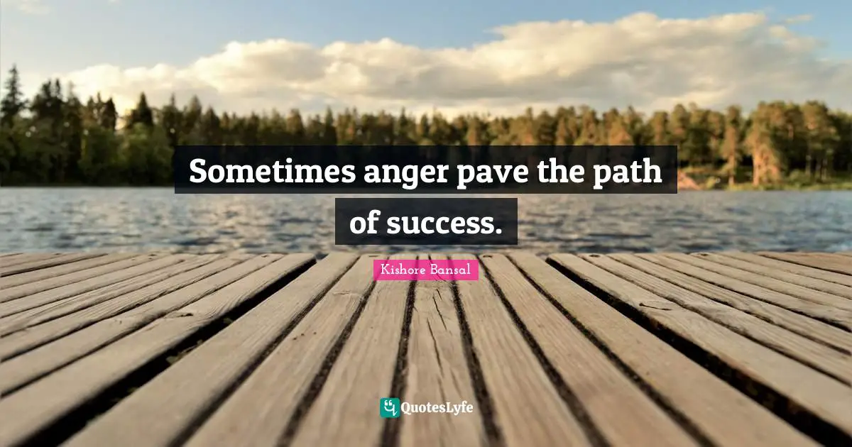 Sometimes anger pave the path of success.