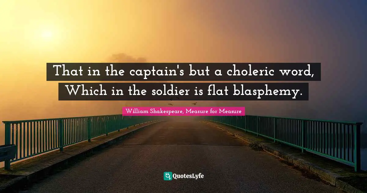 Ranking Quotes: "That in the captain's but a choleric word, Which in the soldier is flat blasphemy."