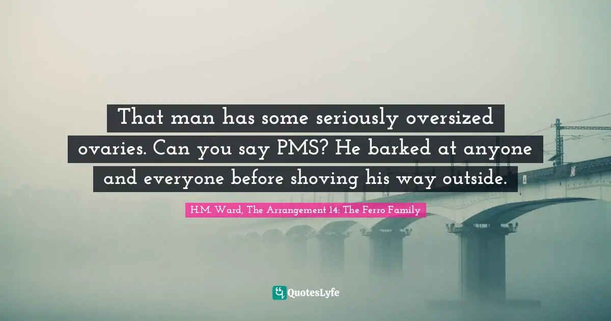 That man has some seriously oversized ovaries. Can you say PMS? He barked at anyone and everyone before shoving his way outside.