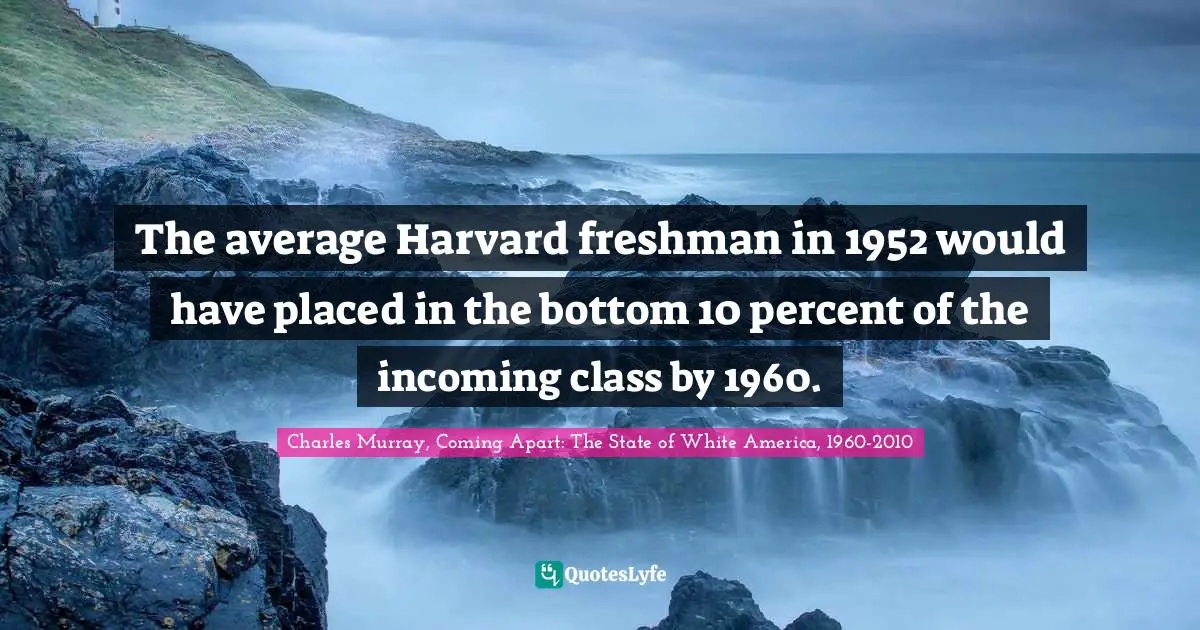 The average Harvard freshman in 1952 would have placed in the bottom 10 percent of the incoming class by 1960.