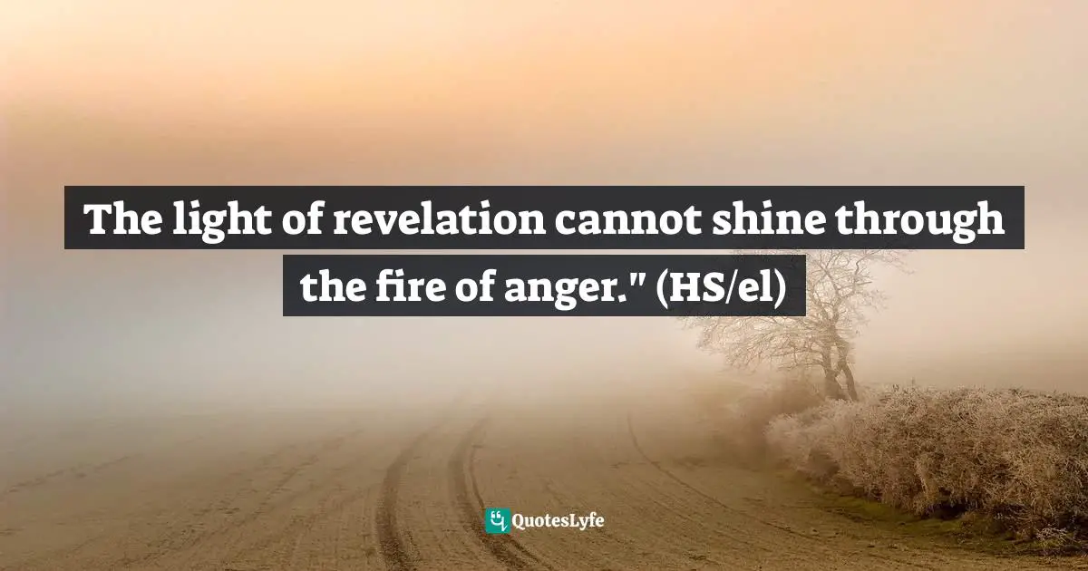 The light of revelation cannot shine through the fire of anger." (HS/el)