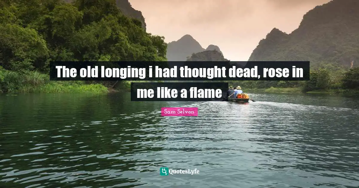The old longing i had thought dead, rose in me like a flame