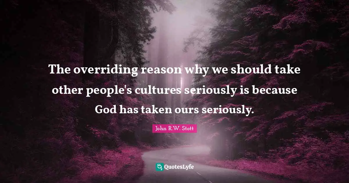 The overriding reason why we should take other people's cultures seriously is because God has taken ours seriously.