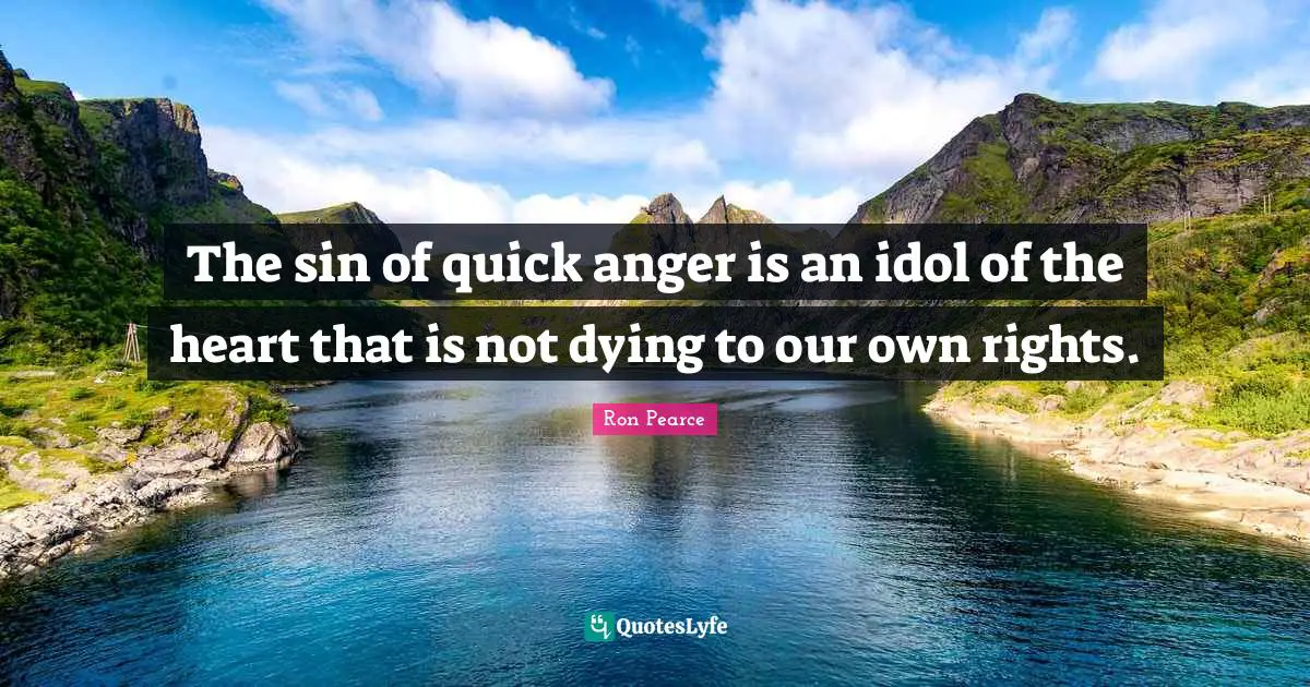 The sin of quick anger is an idol of the heart that is not dying to our own rights.