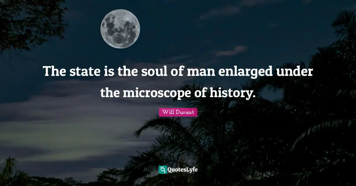 The state is the soul of man enlarged under the microscope of history.