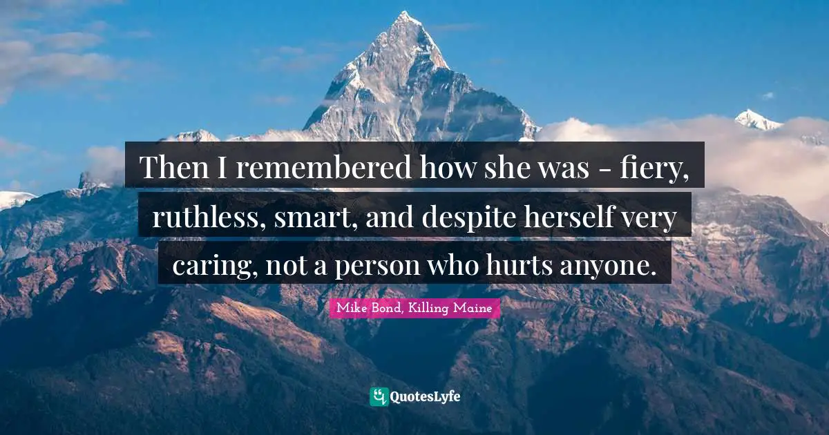 Then I remembered how she was - fiery, ruthless, smart, and despite herself very caring, not a person who hurts anyone.
