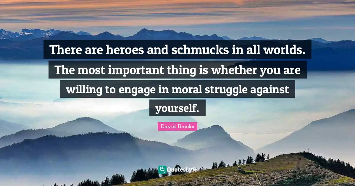 There are heroes and schmucks in all worlds. The most important thing is whether you are willing to engage in moral struggle against yourself.