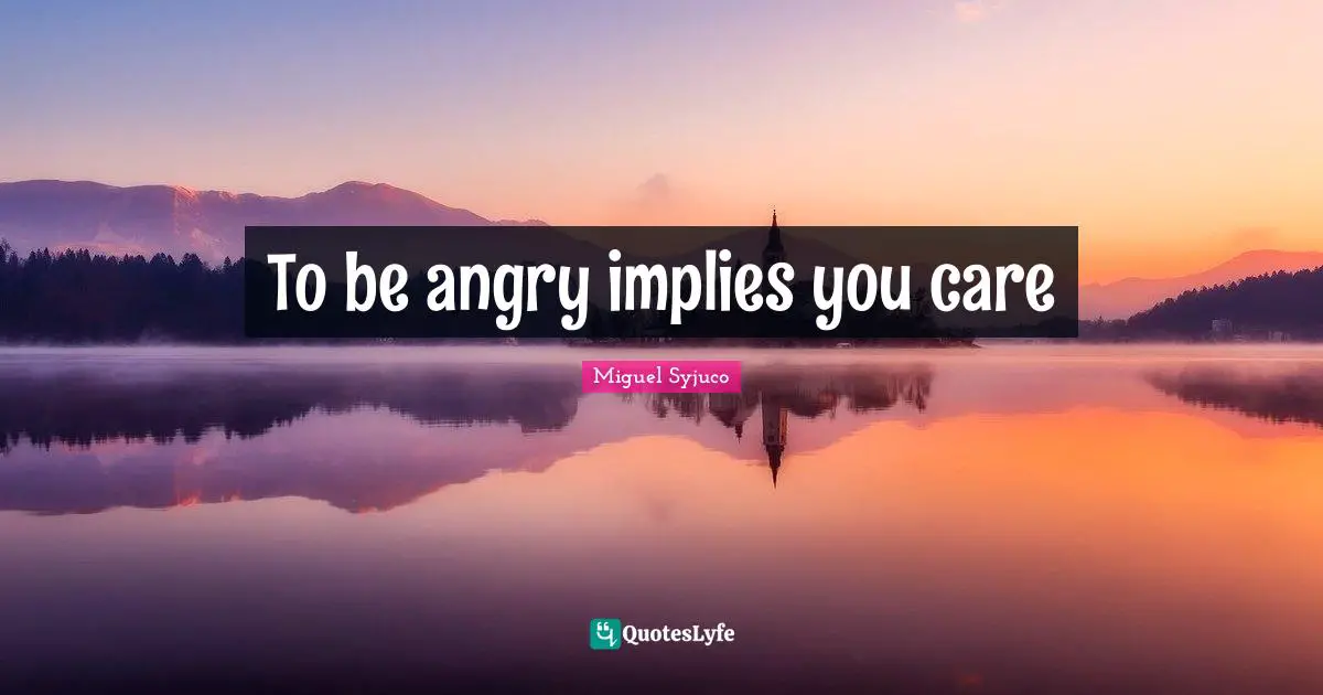 To be angry implies you care