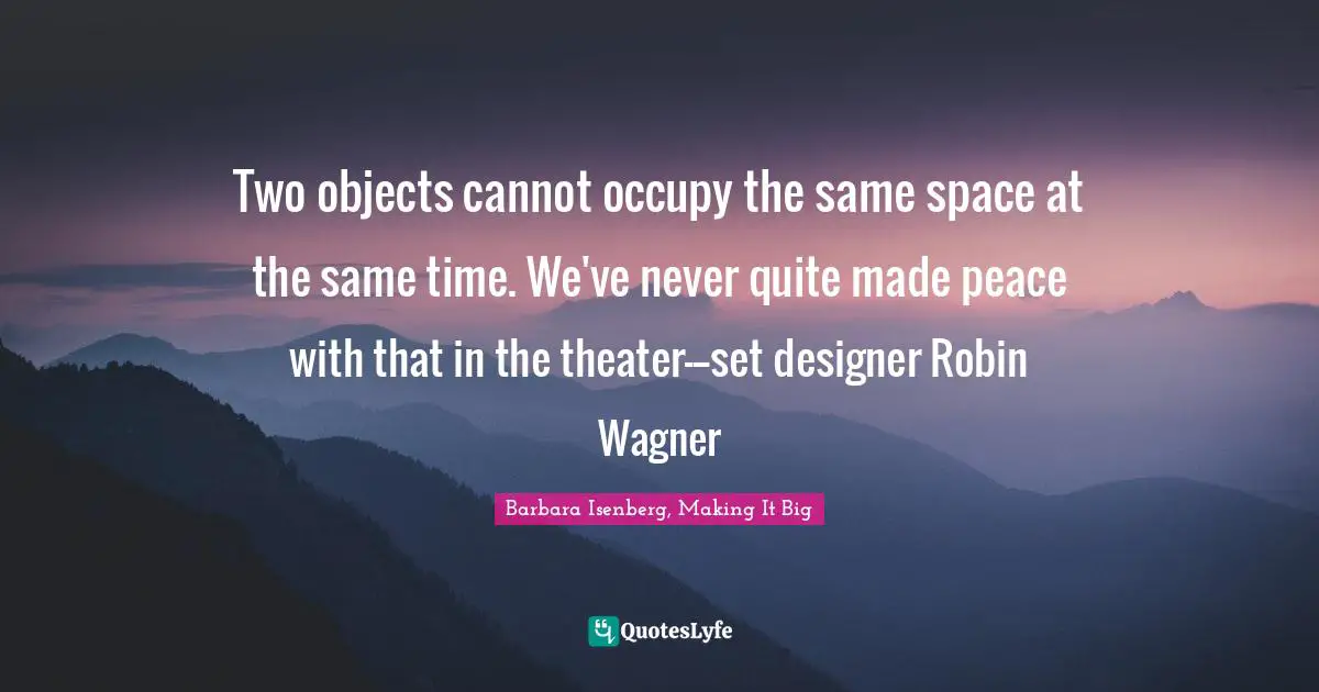 Two objects cannot occupy the same space at the same time. We've never quite made peace with that in the theater---set designer Robin Wagner