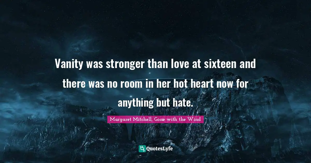 Youth Quotes: "Vanity was stronger than love at sixteen and there was no room in her hot heart now for anything but hate."