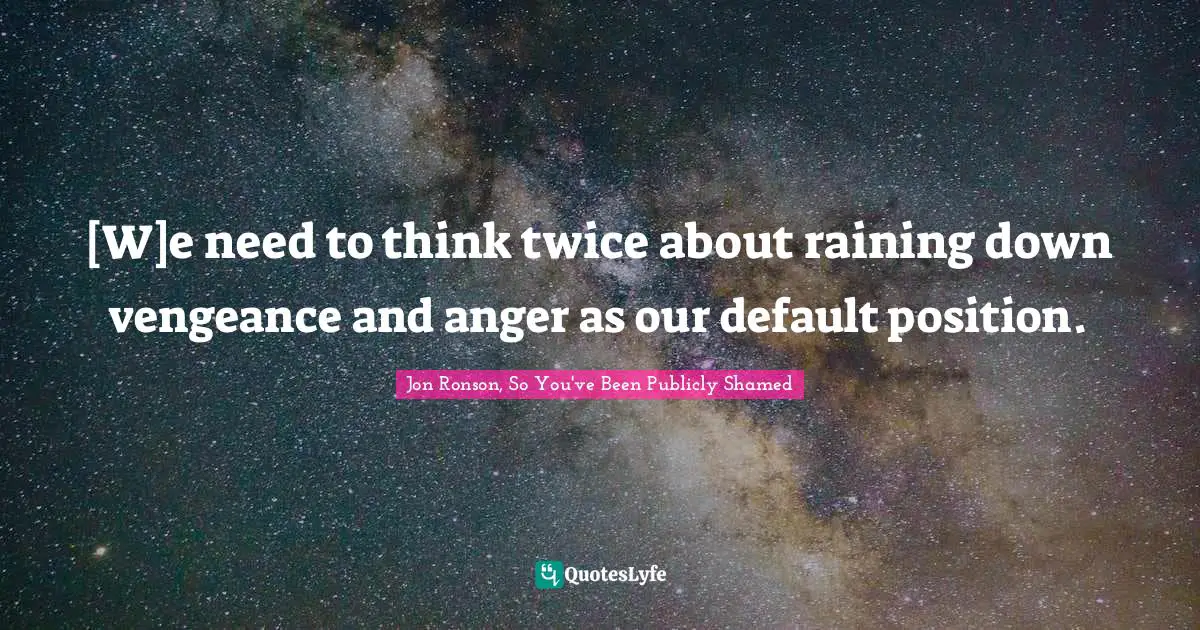 [W]e need to think twice about raining down vengeance and anger as our default position.