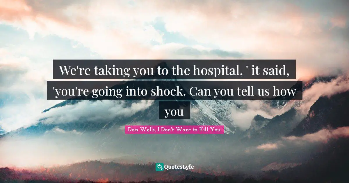 We're taking you to the hospital, ' it said, 'you're going into shock. Can you tell us how you