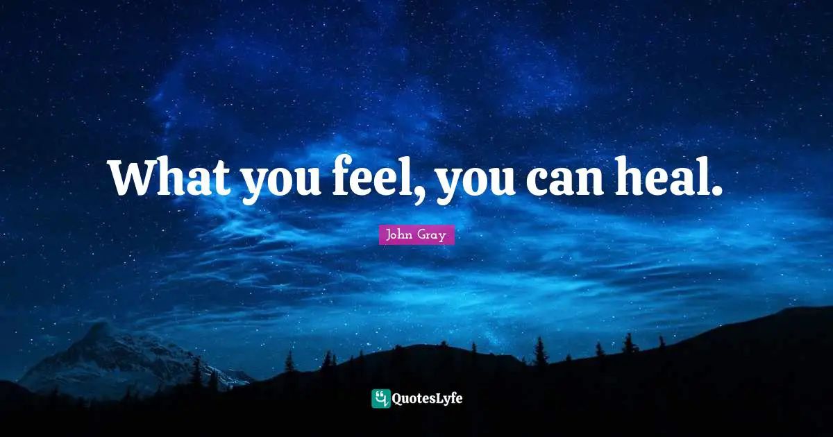 What you feel, you can heal.