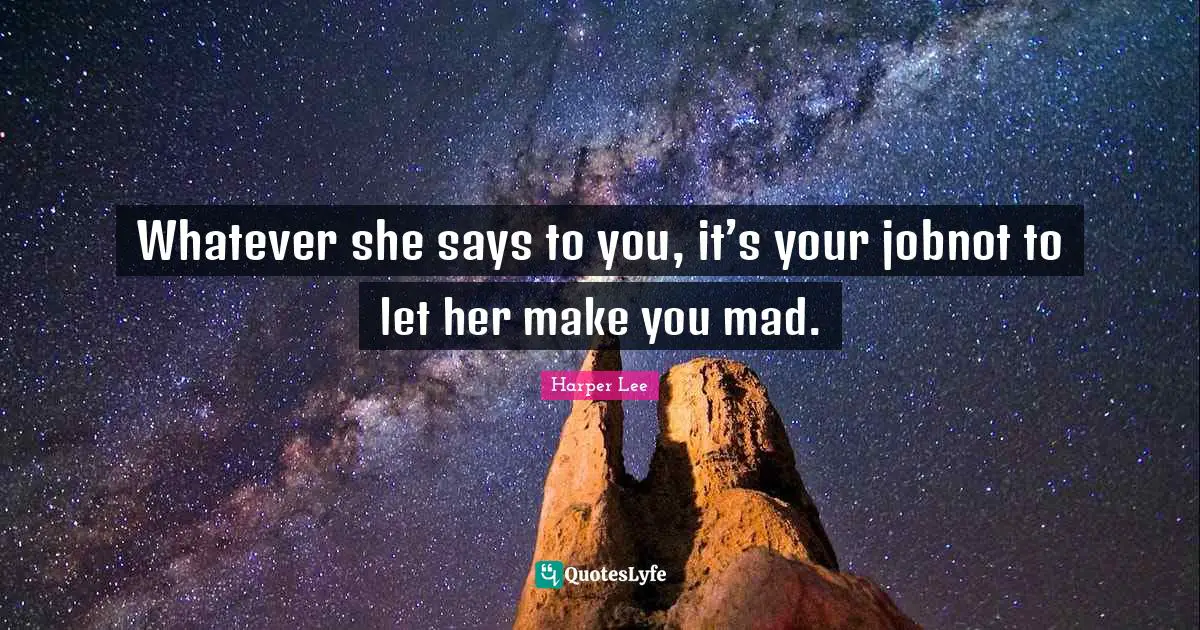 Whatever she says to you, it’s your jobnot to let her make you mad.