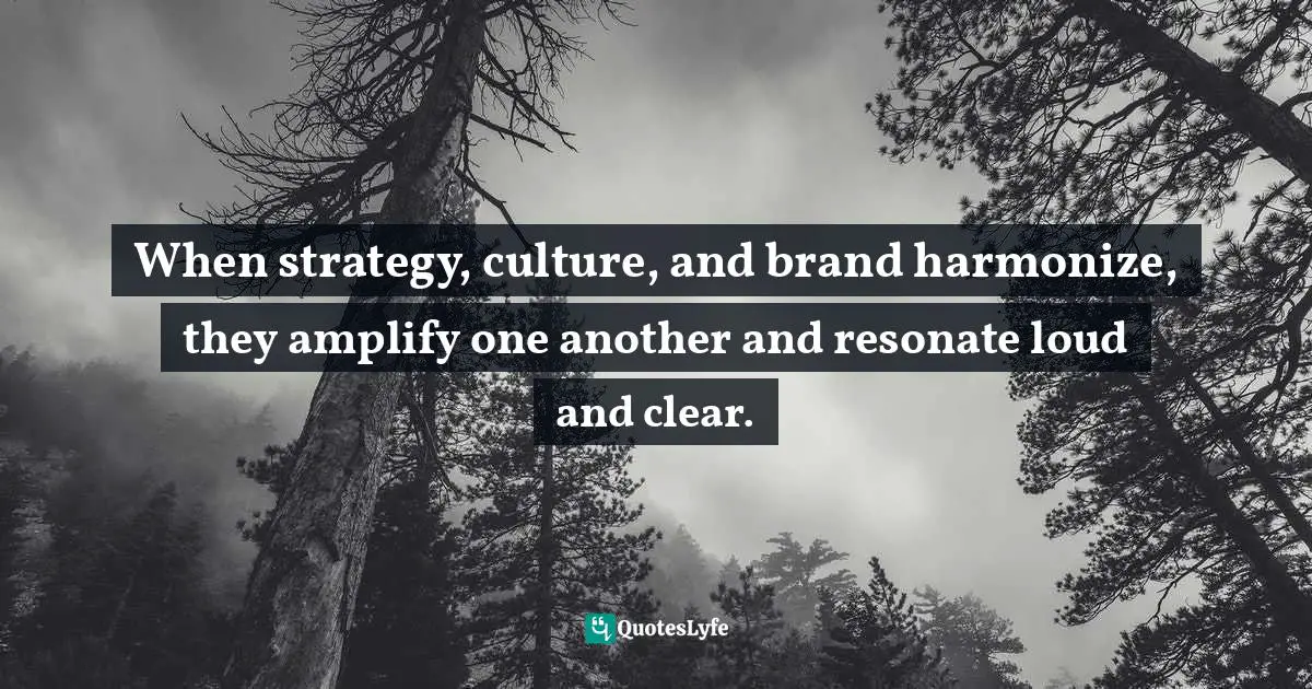 When strategy, culture, and brand harmonize, they amplify one another and resonate loud and clear.
