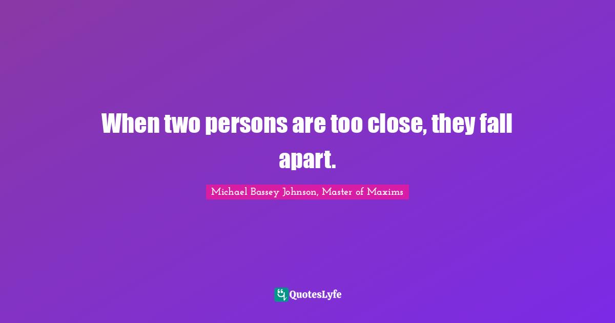 Disunity Quotes: "When two persons are too close, they fall apart."