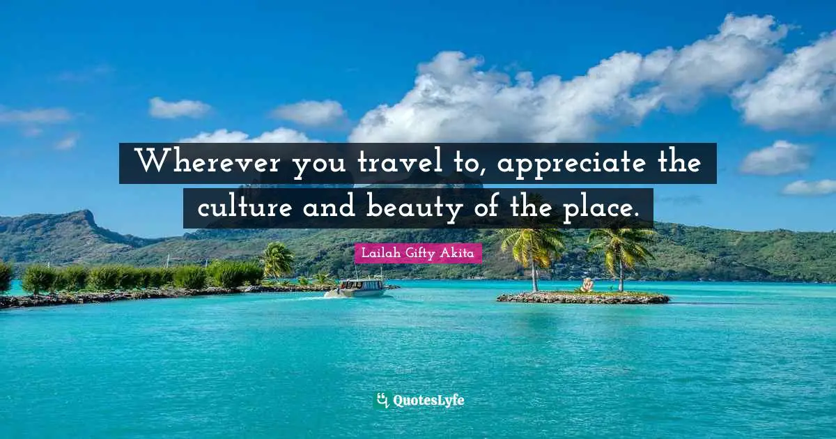 Travels Quotes: "Wherever you travel to, appreciate the culture and beauty of the place."