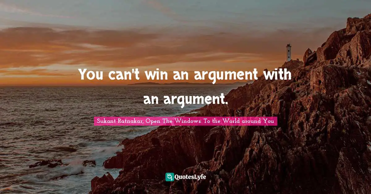 You can't win an argument with an argument.
