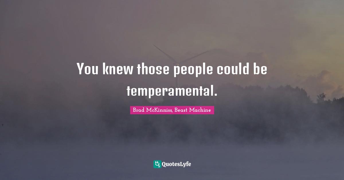 You knew those people could be temperamental.
