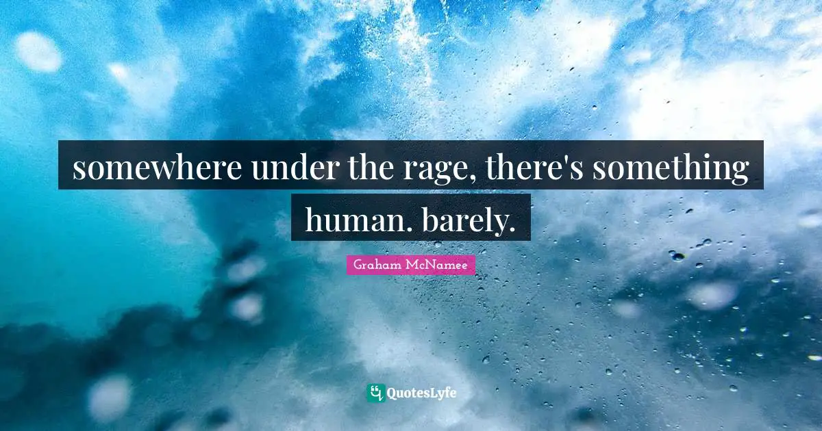 somewhere under the rage, there's something human. barely.