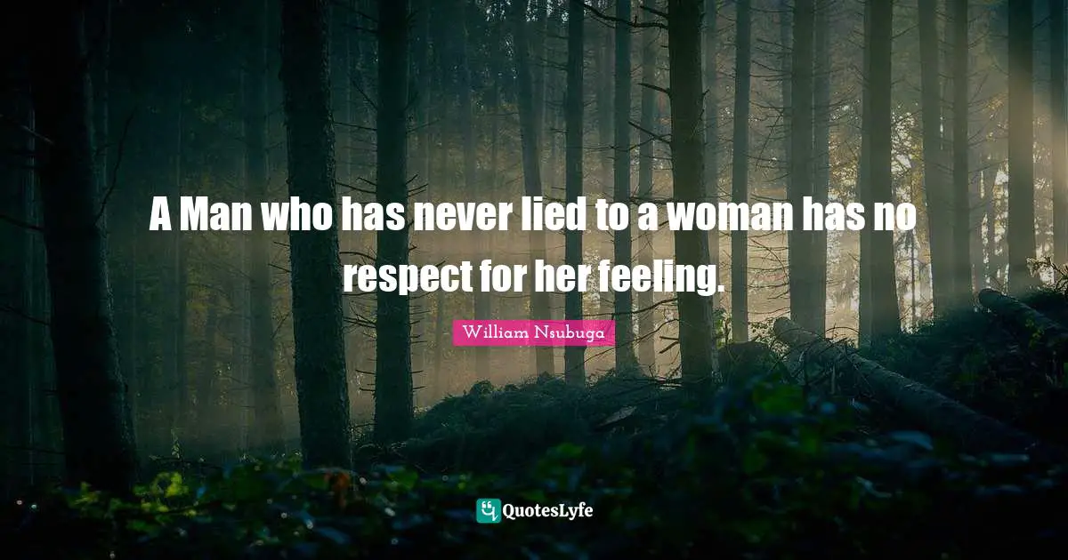 A Man who has never lied to a woman has no respect for her feeling.