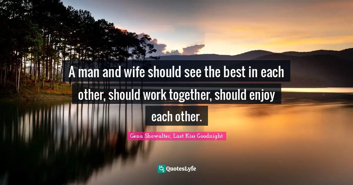 A man and wife should see the best in each other, should work together, should enjoy each other.